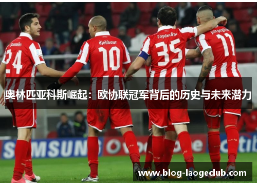 奥林匹亚科斯崛起：欧协联冠军背后的历史与未来潜力