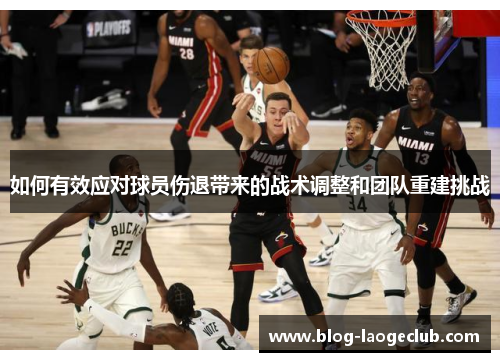 如何有效应对球员伤退带来的战术调整和团队重建挑战