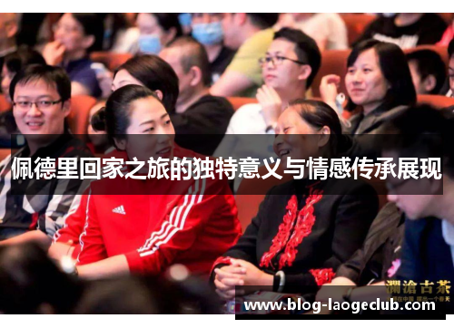 佩德里回家之旅的独特意义与情感传承展现