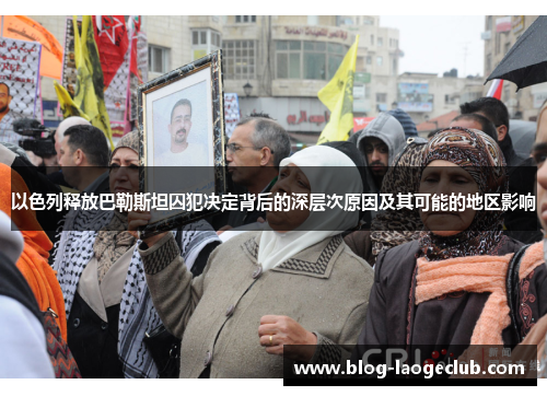 以色列释放巴勒斯坦囚犯决定背后的深层次原因及其可能的地区影响