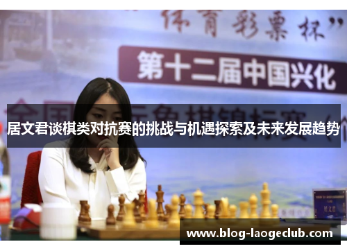 居文君谈棋类对抗赛的挑战与机遇探索及未来发展趋势