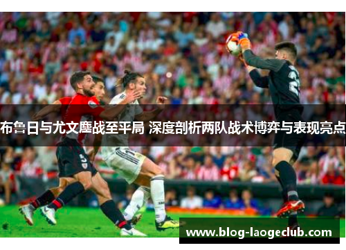 布鲁日与尤文鏖战至平局 深度剖析两队战术博弈与表现亮点