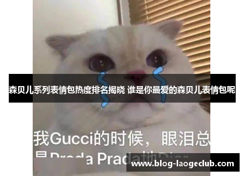 森贝儿系列表情包热度排名揭晓 谁是你最爱的森贝儿表情包呢