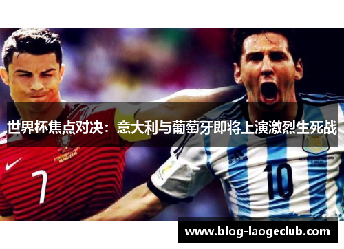 世界杯焦点对决：意大利与葡萄牙即将上演激烈生死战