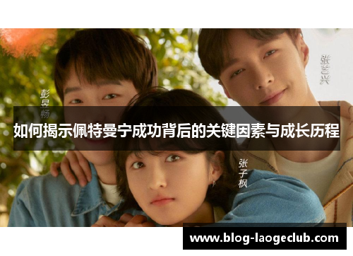 如何揭示佩特曼宁成功背后的关键因素与成长历程
