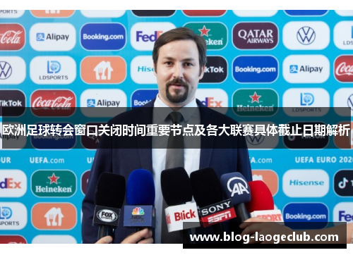 欧洲足球转会窗口关闭时间重要节点及各大联赛具体截止日期解析