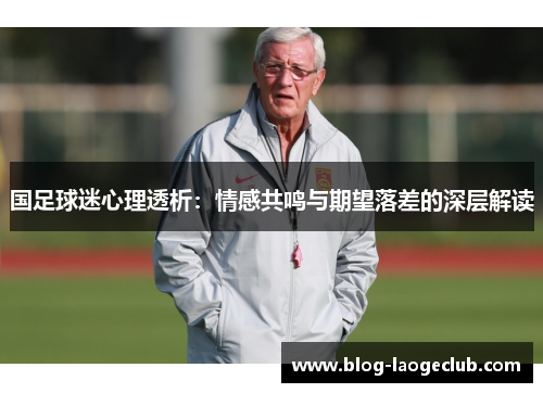 国足球迷心理透析：情感共鸣与期望落差的深层解读