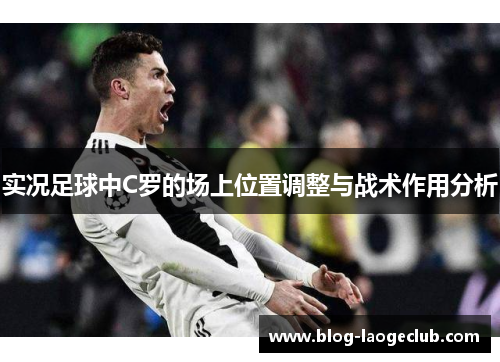 实况足球中C罗的场上位置调整与战术作用分析