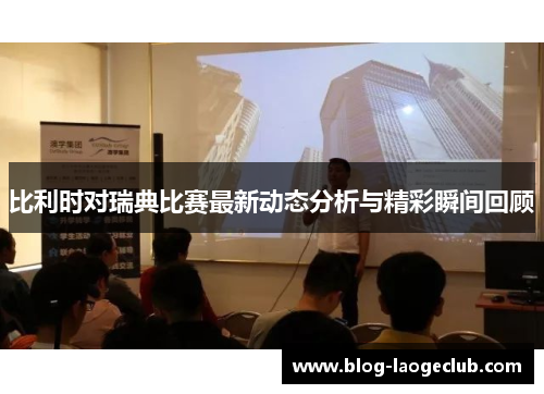 比利时对瑞典比赛最新动态分析与精彩瞬间回顾