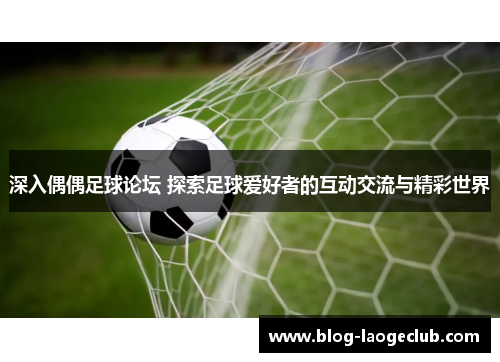 深入偶偶足球论坛 探索足球爱好者的互动交流与精彩世界