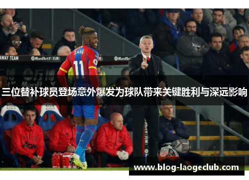 三位替补球员登场意外爆发为球队带来关键胜利与深远影响