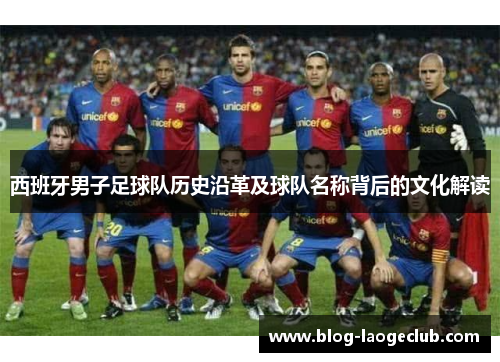 西班牙男子足球队历史沿革及球队名称背后的文化解读