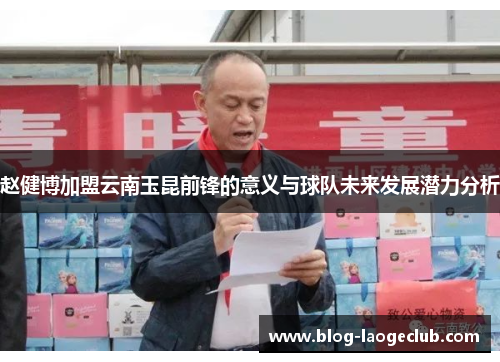 赵健博加盟云南玉昆前锋的意义与球队未来发展潜力分析