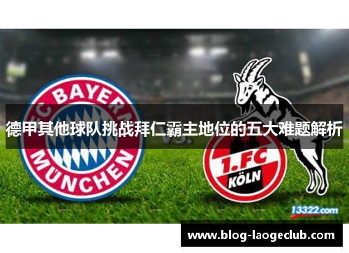 德甲其他球队挑战拜仁霸主地位的五大难题解析