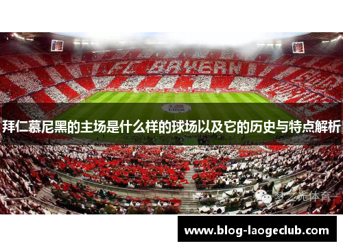 拜仁慕尼黑的主场是什么样的球场以及它的历史与特点解析