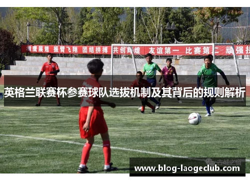 英格兰联赛杯参赛球队选拔机制及其背后的规则解析