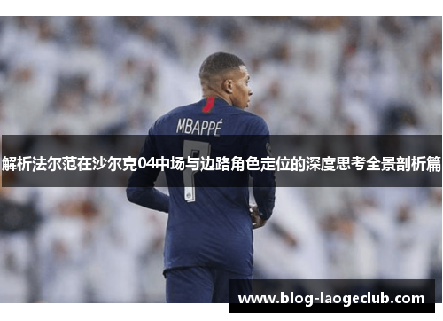 解析法尔范在沙尔克04中场与边路角色定位的深度思考全景剖析篇