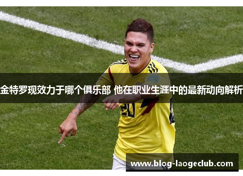 金特罗现效力于哪个俱乐部 他在职业生涯中的最新动向解析