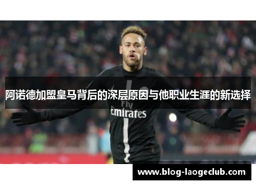 阿诺德加盟皇马背后的深层原因与他职业生涯的新选择