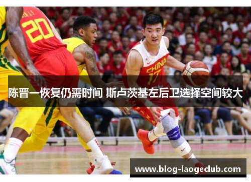 陈晋一恢复仍需时间 斯卢茨基左后卫选择空间较大