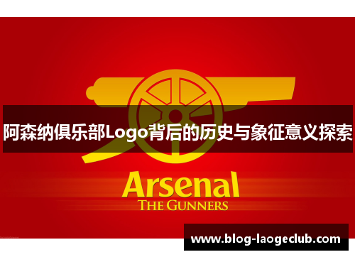 阿森纳俱乐部Logo背后的历史与象征意义探索