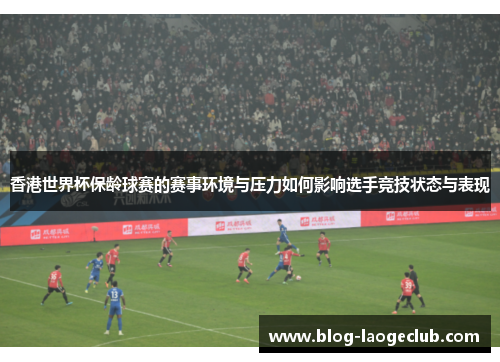 香港世界杯保龄球赛的赛事环境与压力如何影响选手竞技状态与表现