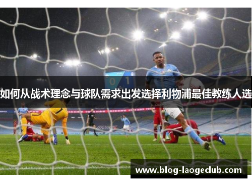 如何从战术理念与球队需求出发选择利物浦最佳教练人选