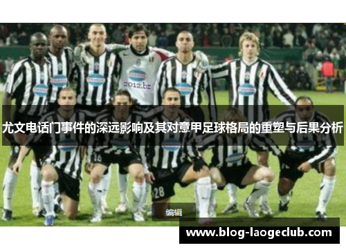 尤文电话门事件的深远影响及其对意甲足球格局的重塑与后果分析