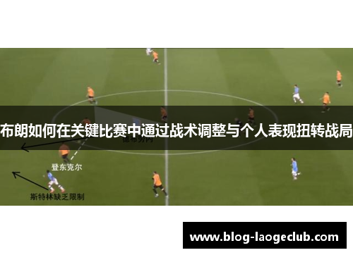 布朗如何在关键比赛中通过战术调整与个人表现扭转战局