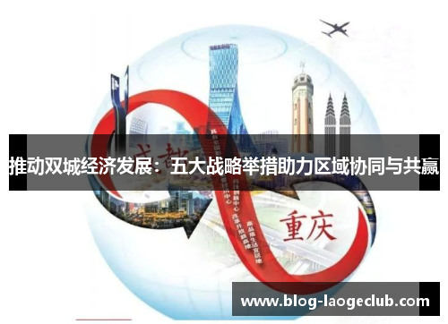 推动双城经济发展:五大战略举措助力区域协同与共赢 推动双城经济发展:五大战略举措助力区域协同与共赢