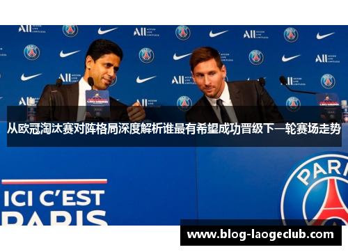 从欧冠淘汰赛对阵格局深度解析谁最有希望成功晋级下一轮赛场走势