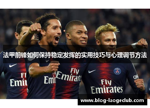 法甲前锋如何保持稳定发挥的实用技巧与心理调节方法