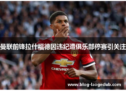 曼联前锋拉什福德因违纪遭俱乐部停赛引关注