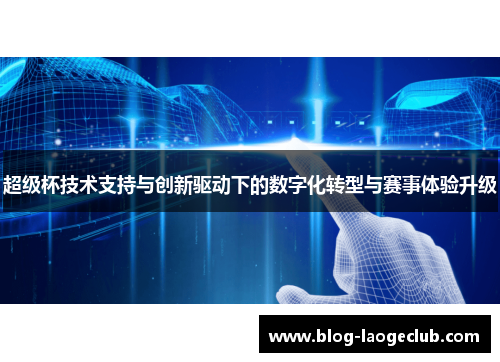 超级杯技术支持与创新驱动下的数字化转型与赛事体验升级