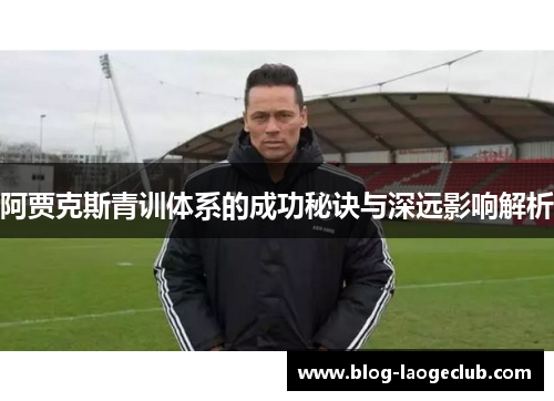 阿贾克斯青训体系的成功秘诀与深远影响解析 阿贾克斯青训体系的成功秘诀与深远影响解析
