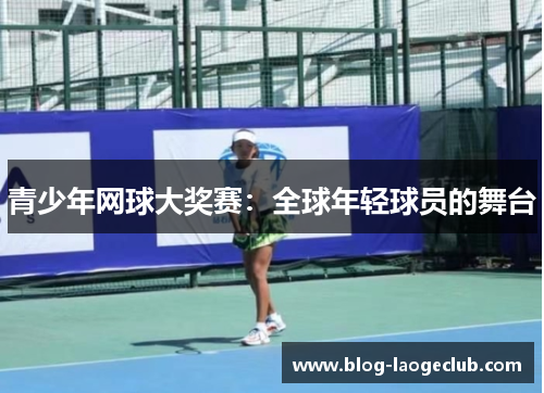 青少年网球大奖赛：全球年轻球员的舞台