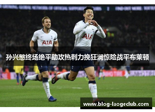 孙兴慜终场绝平助攻热刺力挽狂澜惊险战平布莱顿