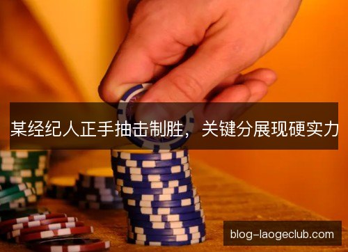 某经纪人正手抽击制胜，关键分展现硬实力