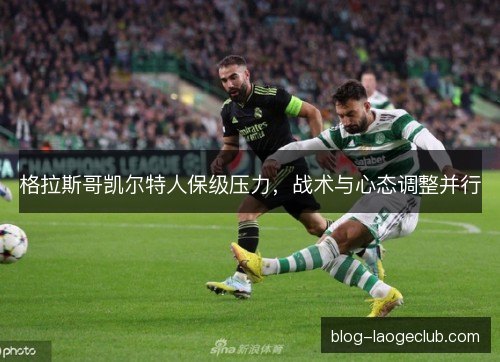 格拉斯哥凯尔特人保级压力，战术与心态调整并行